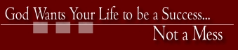 God Wants Your Life to be a Success...Not a Mess!